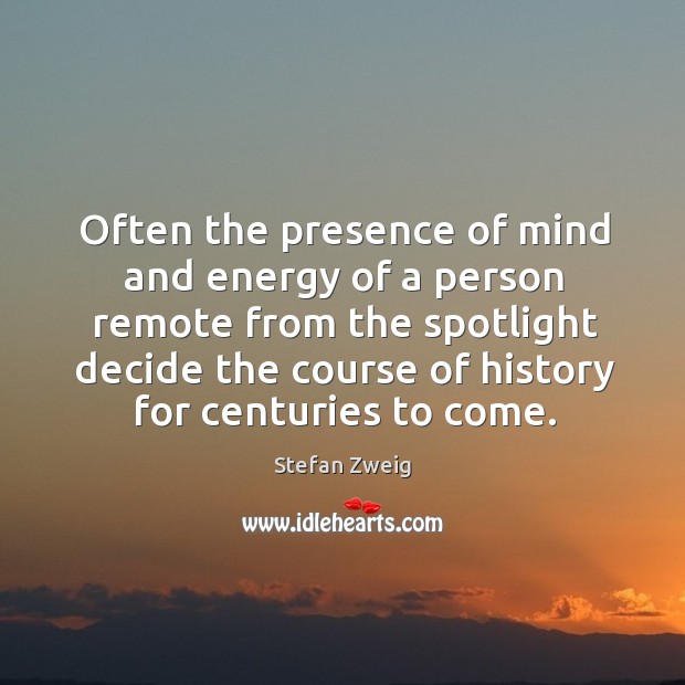 Often the presence of mind and energy of a person remote from the spotlight Stefan Zweig Picture Quote