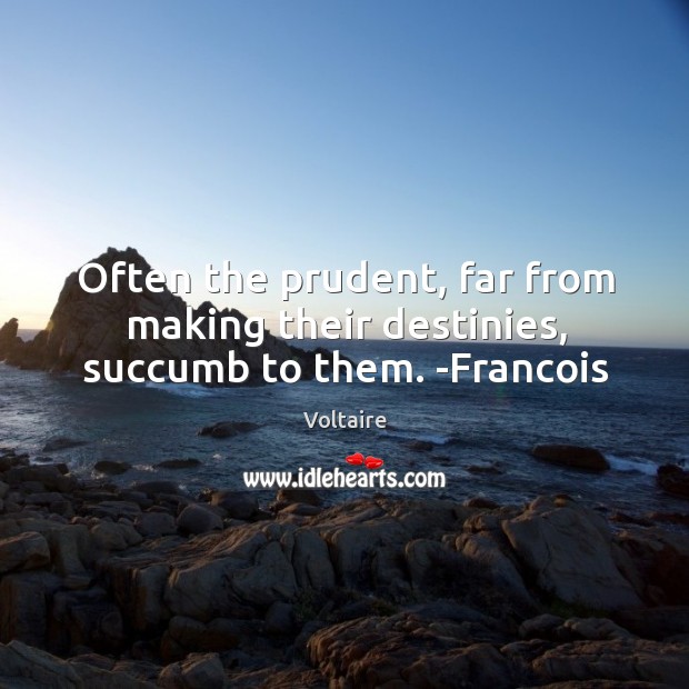 Often the prudent, far from making their destinies, succumb to them. -Francois Voltaire Picture Quote