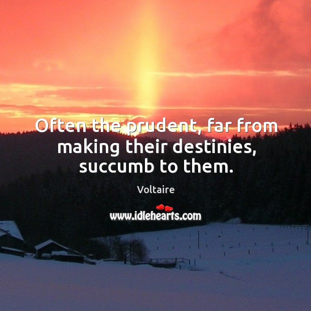 Often the prudent, far from making their destinies, succumb to them. Voltaire Picture Quote