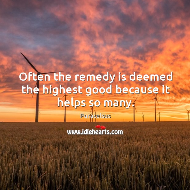 Often the remedy is deemed the highest good because it helps so many. Image