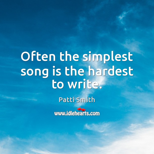 Often the simplest song is the hardest to write. Patti Smith Picture Quote