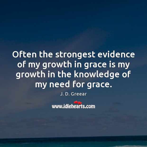 Often the strongest evidence of my growth in grace is my growth J. D. Greear Picture Quote