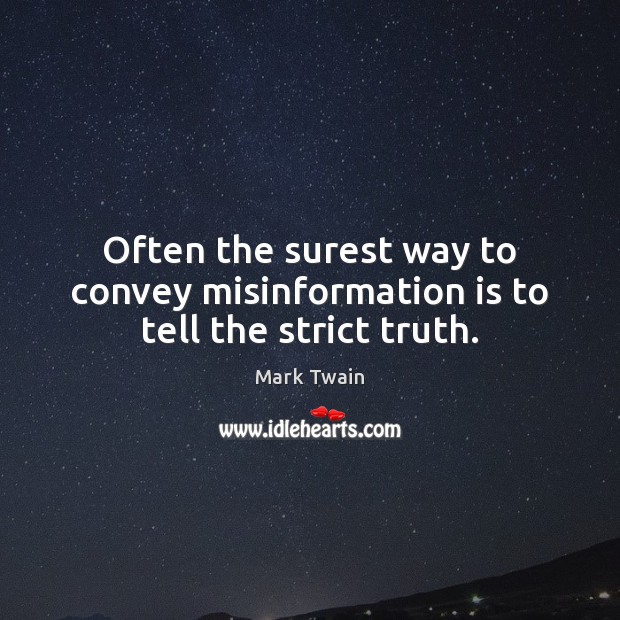 Often the surest way to convey misinformation is to tell the strict truth. Mark Twain Picture Quote