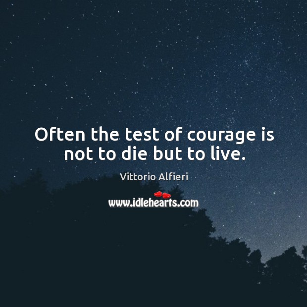 Often the test of courage is not to die but to live. Vittorio Alfieri Picture Quote
