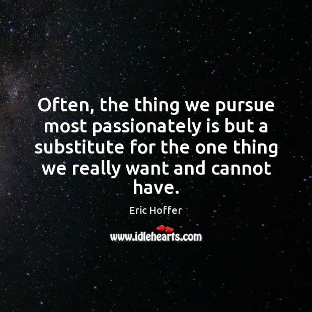 Often, the thing we pursue most passionately is but a substitute for Eric Hoffer Picture Quote