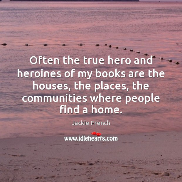 Often the true hero and heroines of my books are the houses, Jackie French Picture Quote