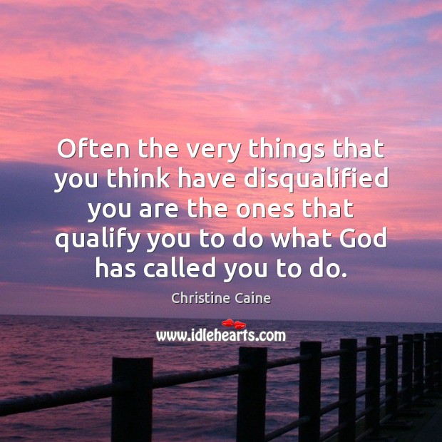 Often the very things that you think have disqualified you are the Christine Caine Picture Quote