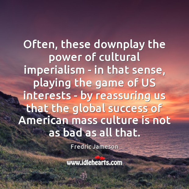 Often, these downplay the power of cultural imperialism – in that sense, Fredric Jameson Picture Quote
