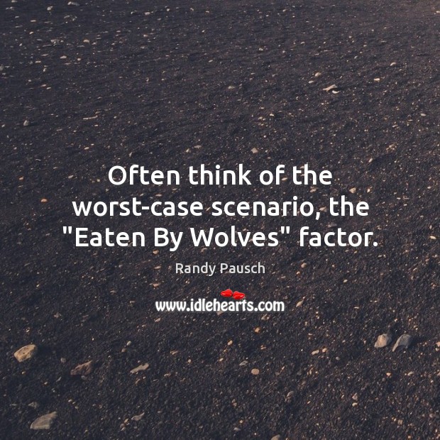 Often think of the worst-case scenario, the “Eaten By Wolves” factor. Randy Pausch Picture Quote
