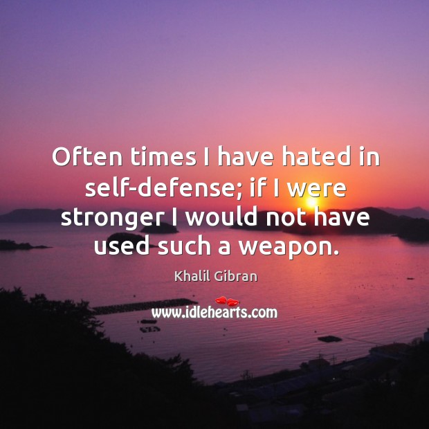 Often times I have hated in self-defense; if I were stronger I Khalil Gibran Picture Quote
