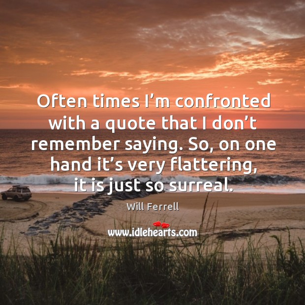 Often times I’m confronted with a quote that I don’t remember saying. Image