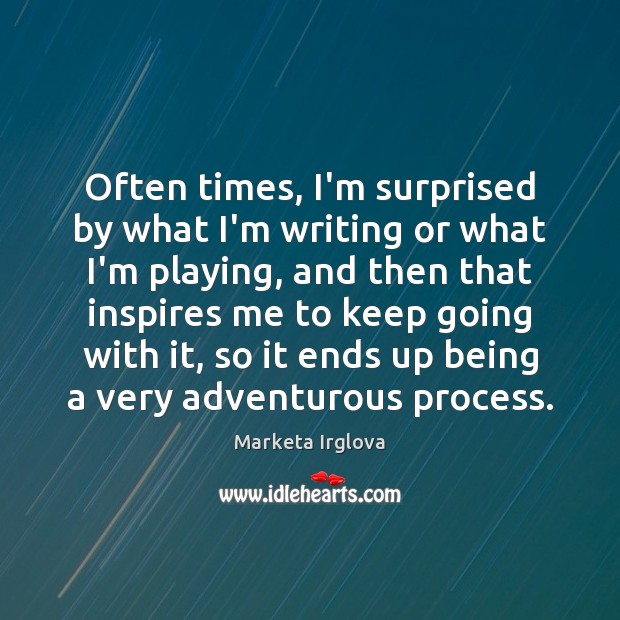 Often times, I’m surprised by what I’m writing or what I’m playing, Marketa Irglova Picture Quote