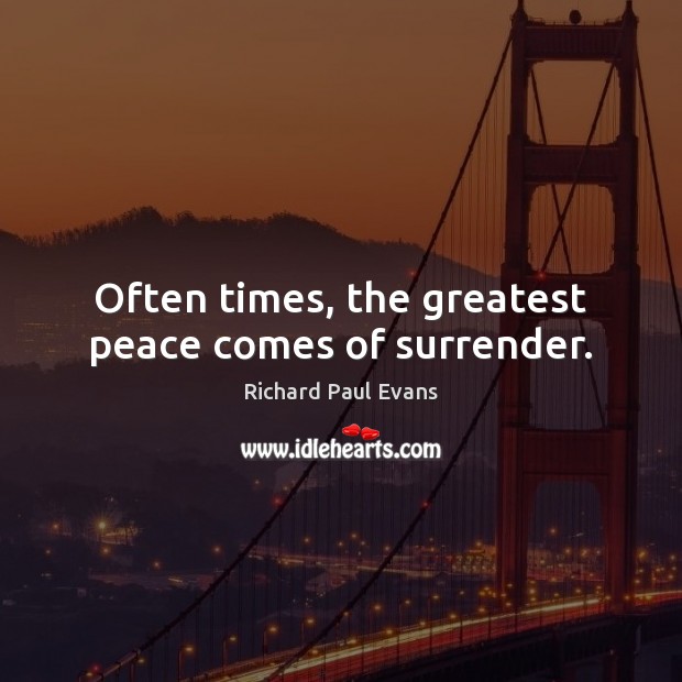 Often times, the greatest peace comes of surrender. Richard Paul Evans Picture Quote