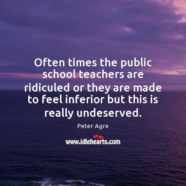 Often times the public school teachers are ridiculed or they are made Peter Agre Picture Quote