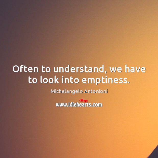 Often to understand, we have to look into emptiness. Michelangelo Antonioni Picture Quote