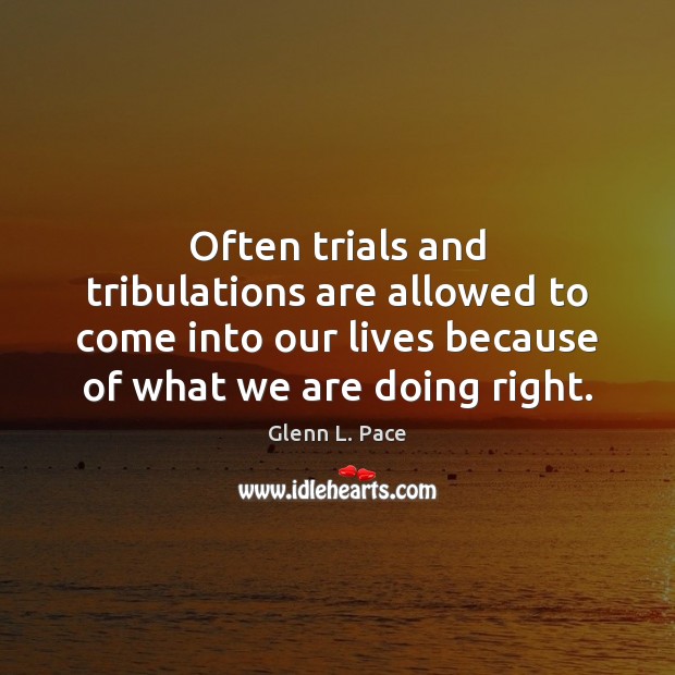 Often trials and tribulations are allowed to come into our lives because Glenn L. Pace Picture Quote