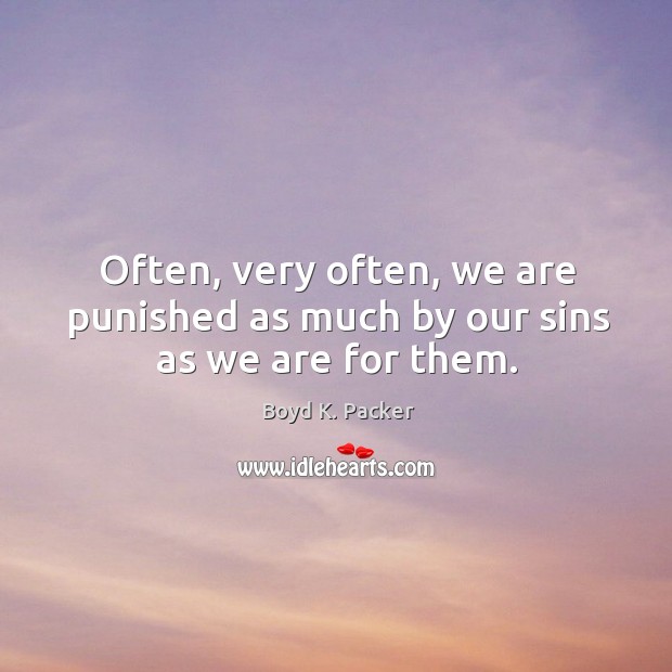 Often, very often, we are punished as much by our sins as we are for them. Boyd K. Packer Picture Quote