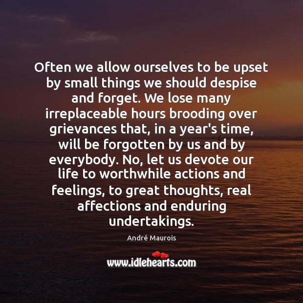 Often we allow ourselves to be upset by small things we should 