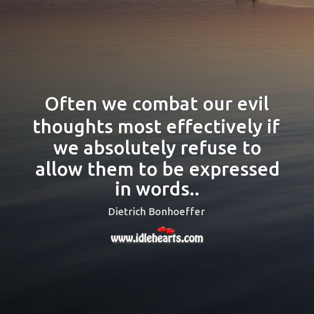 Often we combat our evil thoughts most effectively if we absolutely refuse Dietrich Bonhoeffer Picture Quote