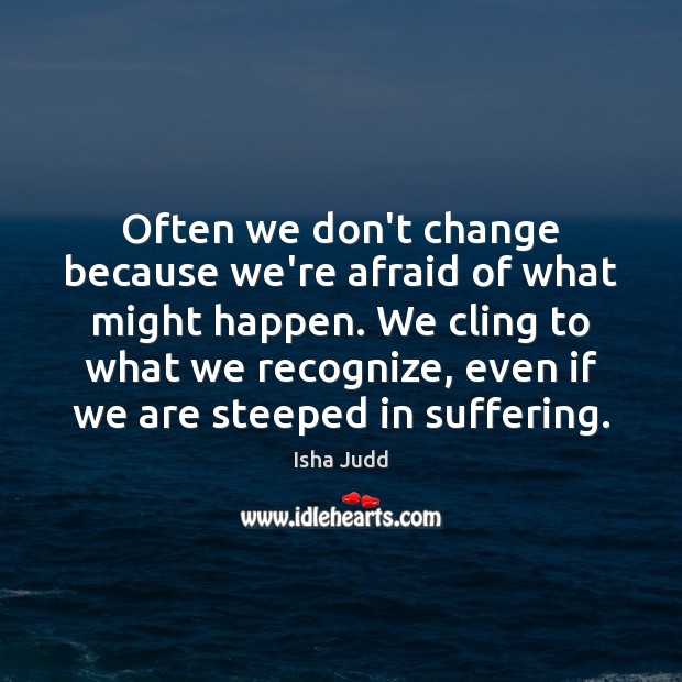 Often we don’t change because we’re afraid of what might happen. We Isha Judd Picture Quote