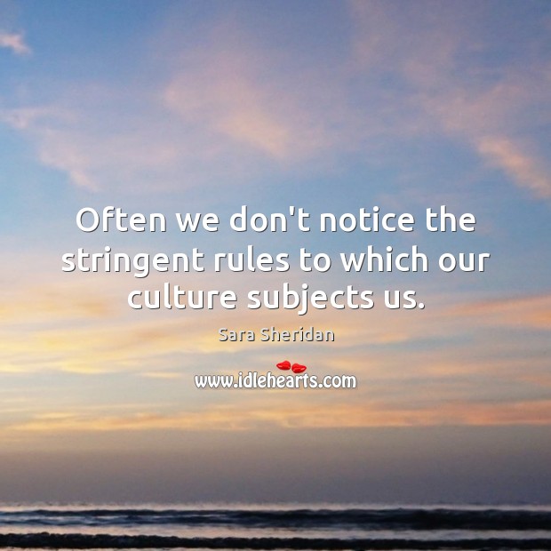 Often we don’t notice the stringent rules to which our culture subjects us. 