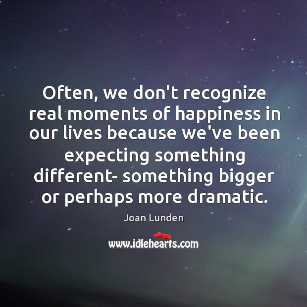 Often, we don’t recognize real moments of happiness in our lives because Joan Lunden Picture Quote