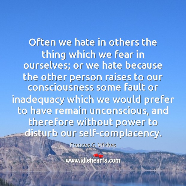Often we hate in others the thing which we fear in ourselves; Frances G. Wickes Picture Quote