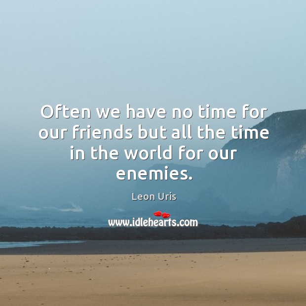 Often we have no time for our friends but all the time in the world for our enemies. Leon Uris Picture Quote