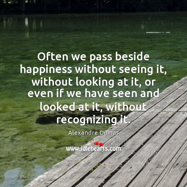 Often we pass beside happiness without seeing it, without looking at it, Alexandre Dumas Picture Quote