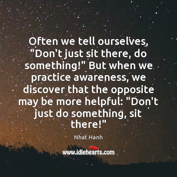 Often we tell ourselves, “Don’t just sit there, do something!” But when Nhat Hanh Picture Quote