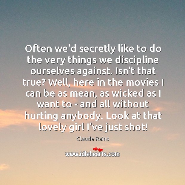 Often we’d secretly like to do the very things we discipline ourselves Claude Rains Picture Quote