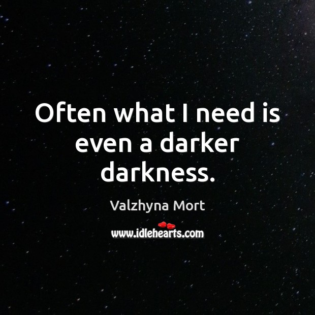 Often what I need is even a darker darkness. Valzhyna Mort Picture Quote
