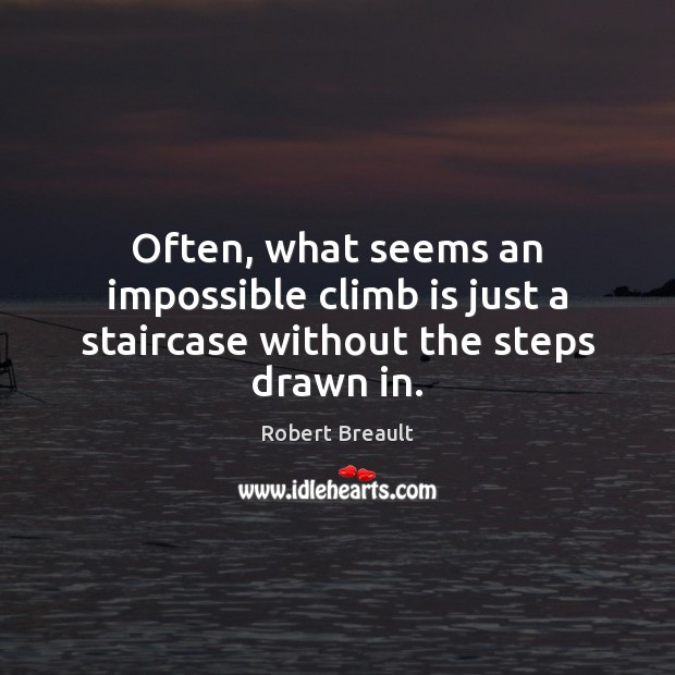 Often, what seems an impossible climb is just a staircase without the steps drawn in. Robert Breault Picture Quote