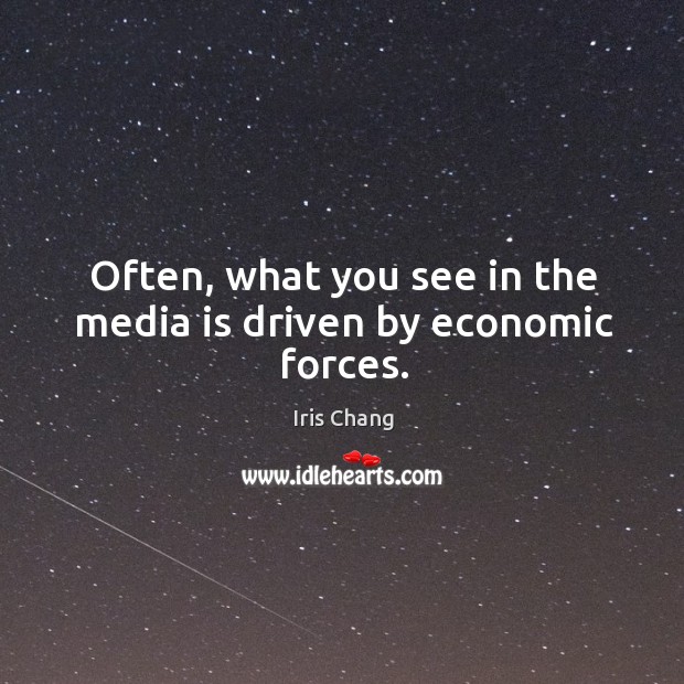 Often, what you see in the media is driven by economic forces. Iris Chang Picture Quote
