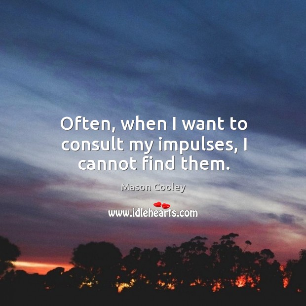 Often, when I want to consult my impulses, I cannot find them. Mason Cooley Picture Quote