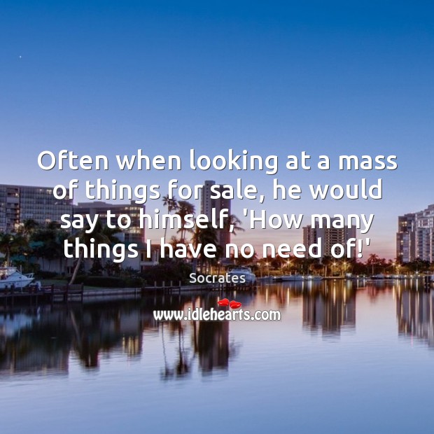 Often when looking at a mass of things for sale, he would Socrates Picture Quote