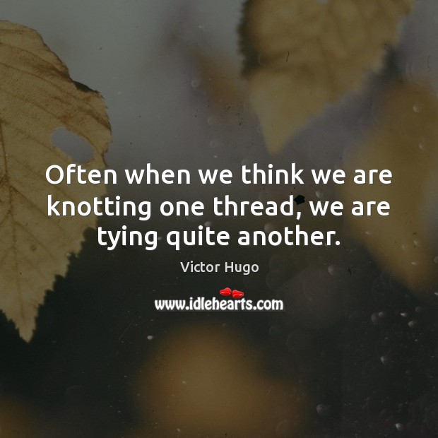 Often when we think we are knotting one thread, we are tying quite another. Victor Hugo Picture Quote