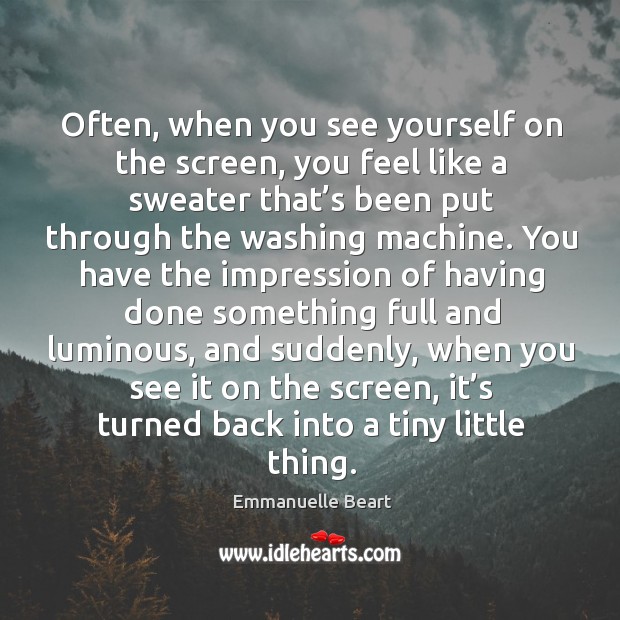Often, when you see yourself on the screen, you feel like a sweater that’s been put through Emmanuelle Beart Picture Quote
