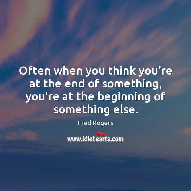Often when you think you’re at the end of something, you’re at Fred Rogers Picture Quote