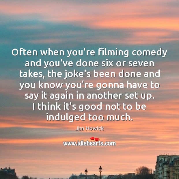 Often when you’re filming comedy and you’ve done six or seven takes, Jim Howick Picture Quote