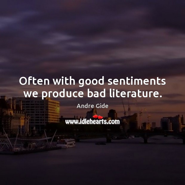 Often with good sentiments we produce bad literature. Andre Gide Picture Quote