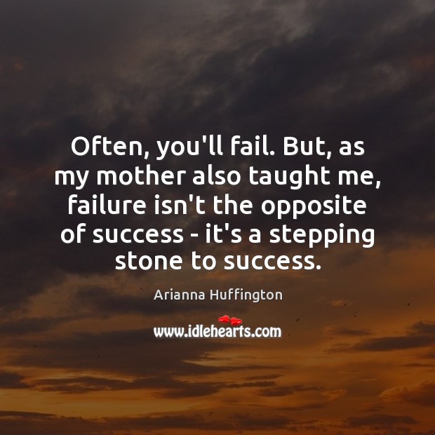 Often, you’ll fail. But, as my mother also taught me, failure isn’t Arianna Huffington Picture Quote