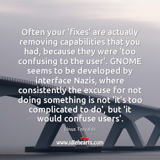 Often your ‘fixes’ are actually removing capabilities that you had, because they Linus Torvalds Picture Quote