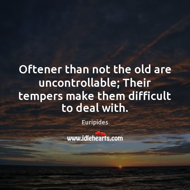 Oftener than not the old are uncontrollable; Their tempers make them difficult Euripides Picture Quote