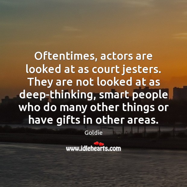 Oftentimes, actors are looked at as court jesters. They are not looked Goldie Picture Quote