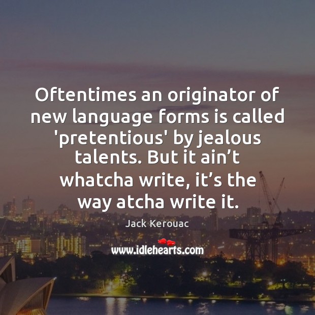 Oftentimes an originator of new language forms is called ‘pretentious’ by jealous Jack Kerouac Picture Quote