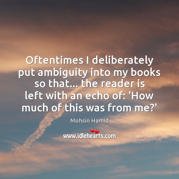 Oftentimes I deliberately put ambiguity into my books so that… the reader 