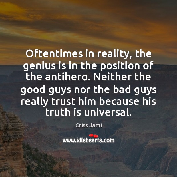 Oftentimes in reality, the genius is in the position of the antihero. Criss Jami Picture Quote