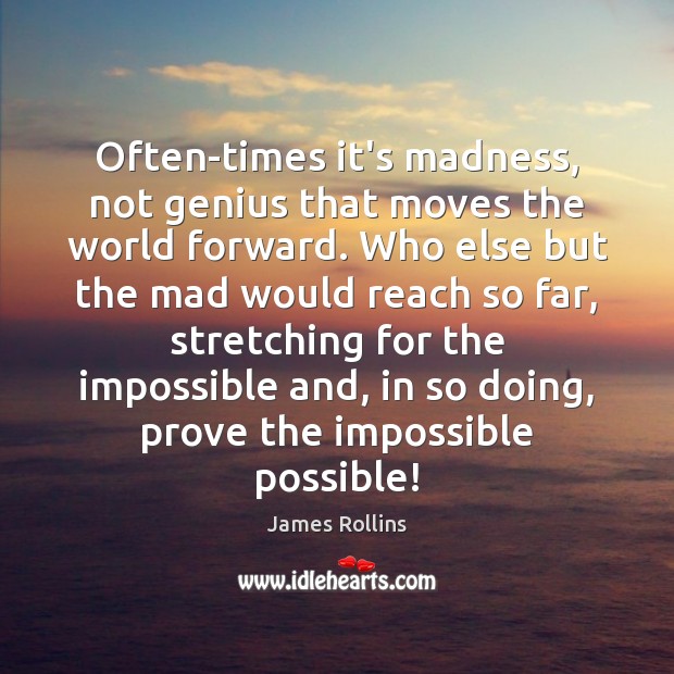 Often-times it’s madness, not genius that moves the world forward. Who else James Rollins Picture Quote