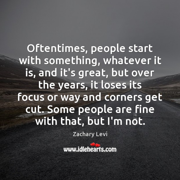 Oftentimes, people start with something, whatever it is, and it’s great, but Zachary Levi Picture Quote